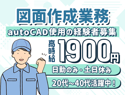 【AutoCAD経験者大募集】時給1,900円の高時給！日勤のみ＆土日休み★