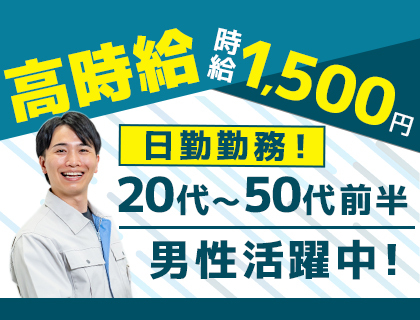 【日勤&高時給】時給1500円!40代・50代の中高年も活躍中!正社員登用あり!